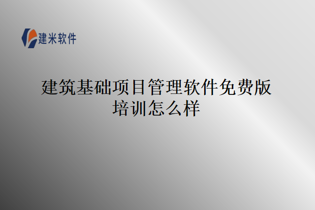 建筑基础项目管理软件免费版培训怎么样