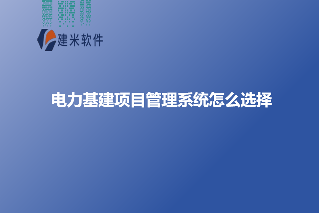 电力基建项目管理系统怎么选择