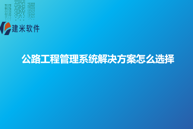 公路工程管理系统解决方案怎么选择