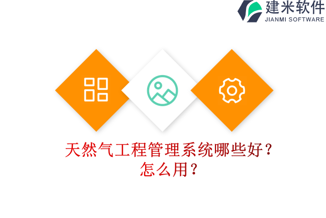 天然气工程管理系统哪些好？怎么用？