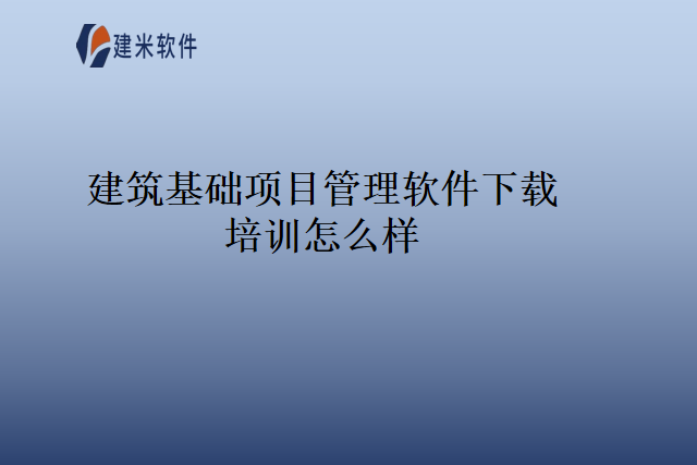 建筑基础项目管理软件下载培训怎么样