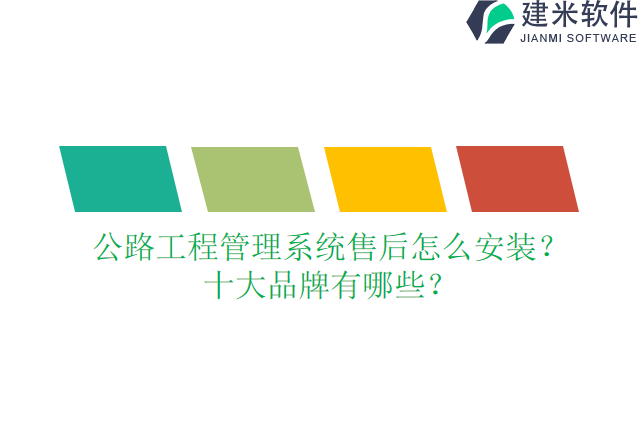 公路工程管理系统售后?怎么安装?十大品牌有哪些?