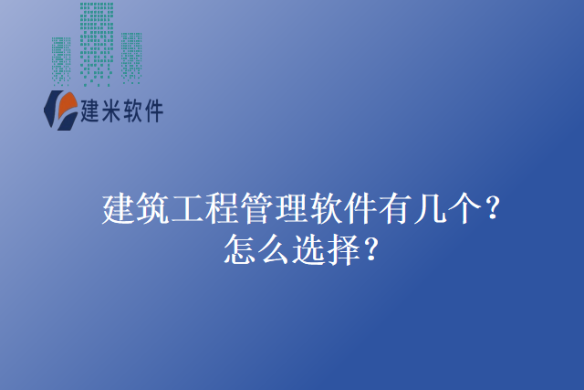 建筑工程管理软件有几个?怎么选择?