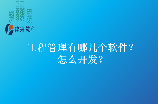 工程管理有哪几个软件?怎么开发?