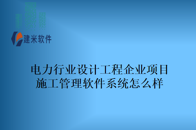 电力行业设计工程企业项目施工管理软件系统怎么样