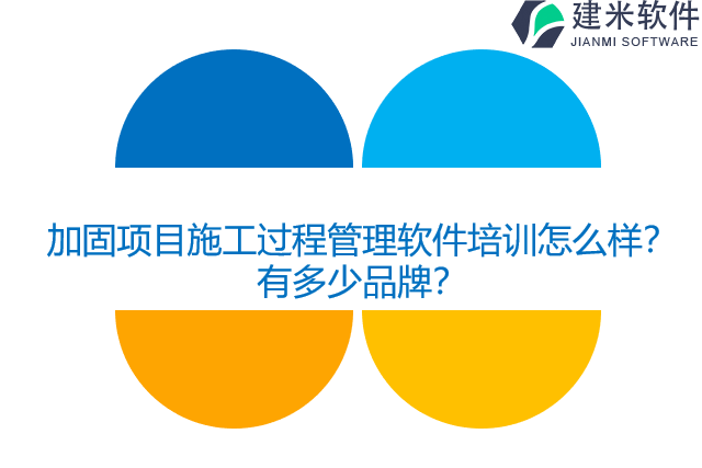 加固项目施工过程管理软件培训怎么样？有多少品牌？
