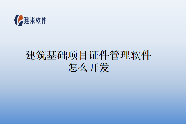 建筑基础项目证件管理软件怎么开发