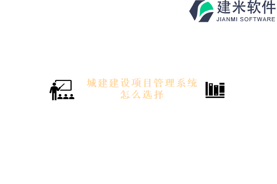 城建建设项目管理系统怎么选择