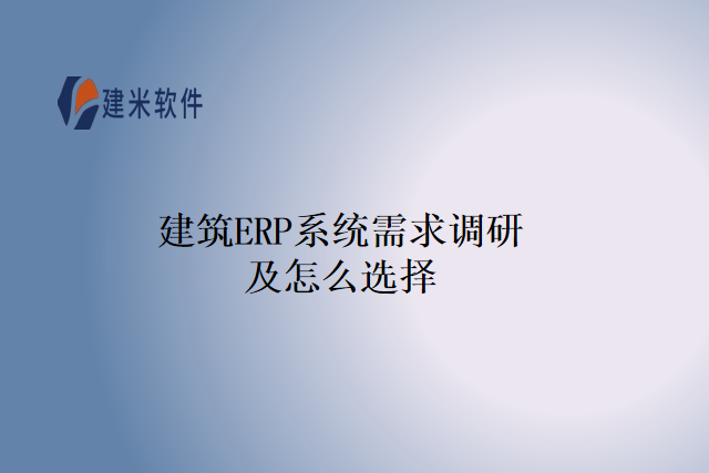 建筑ERP系统需求调研及怎么选择
