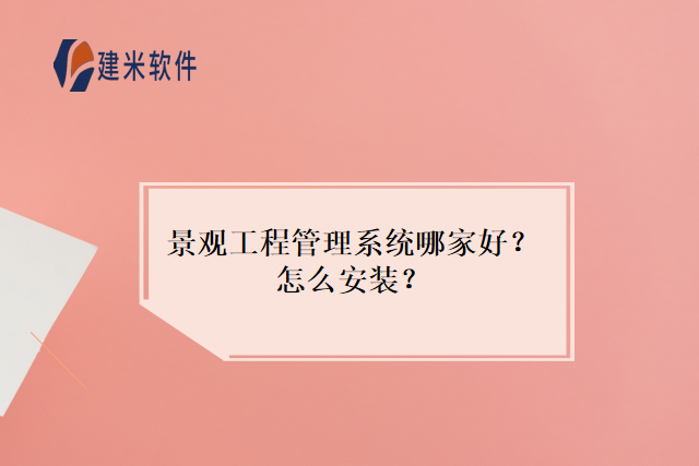 景观工程管理系统哪家好？怎么安装？