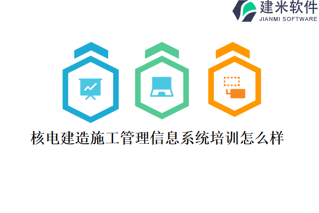 核电建造施工管理信息系统培训怎么样