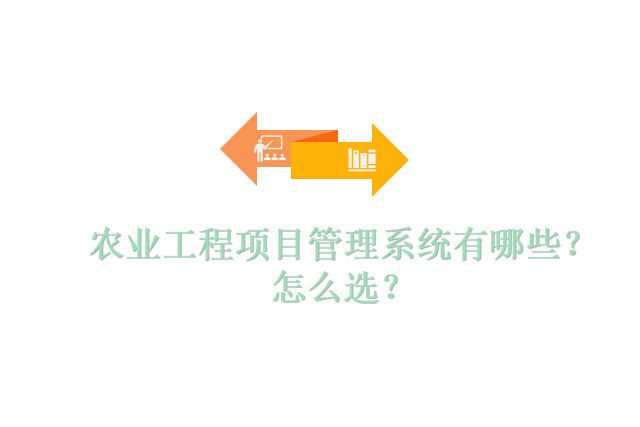 农业工程项目管理系统有哪些？怎么选？