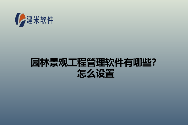 园林景观工程管理软件有哪些？怎么设置
