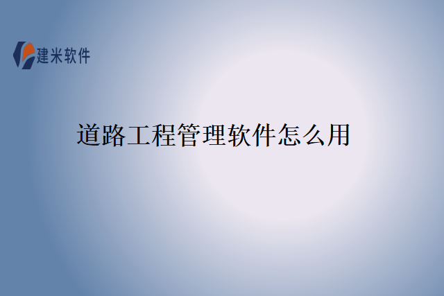 道路工程管理软件怎么用