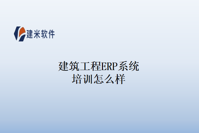 建筑工程ERP系统培训怎么样