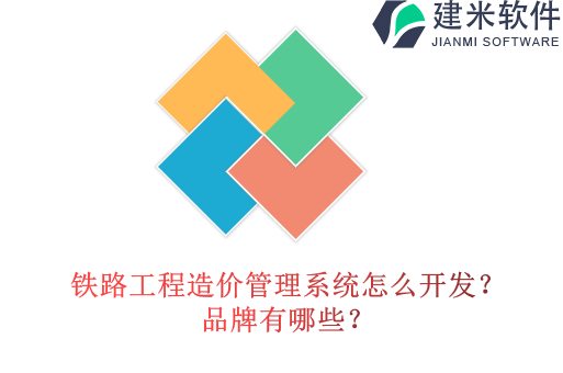 铁路工程造价管理系统怎么开发？品牌有哪些？
