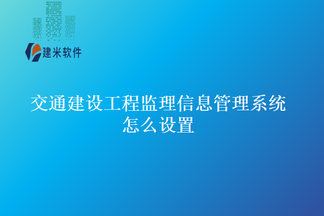 交通建设工程监理信息管理系统怎么设置