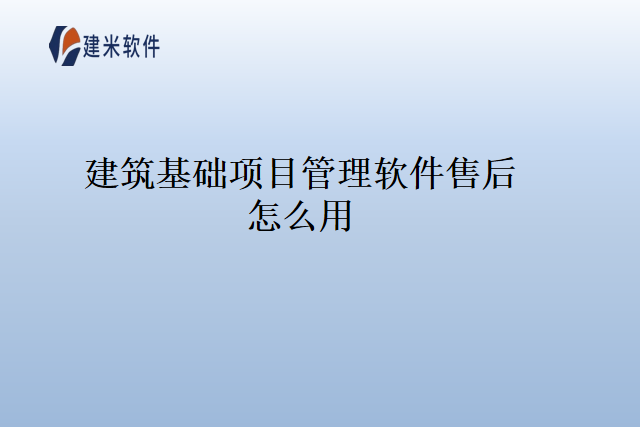 建筑基础项目管理软件售后怎么用
