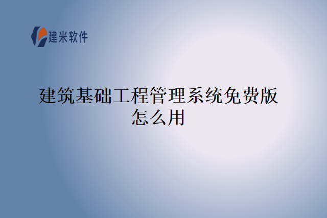 建筑基础工程管理系统免费版怎么用