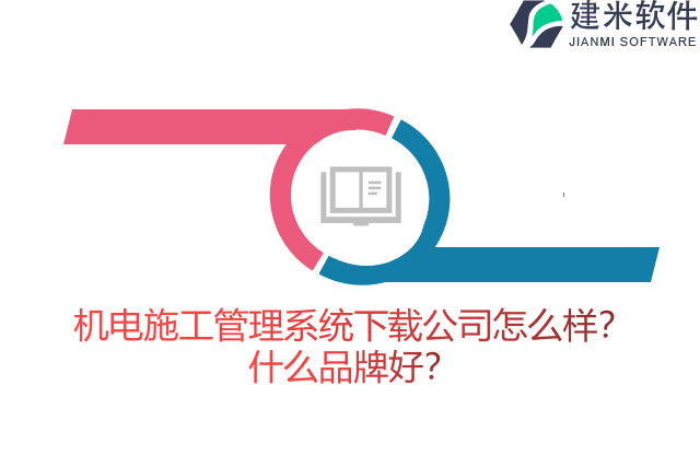 机电施工管理系统下载公司怎么样？什么品牌好？