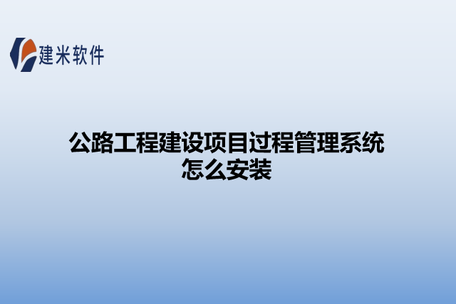 公路工程建设项目过程管理系统怎么安装