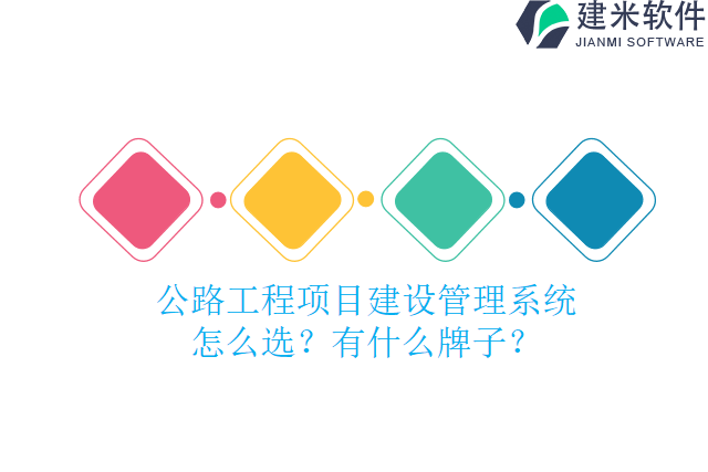 公路工程项目建设管理系统?怎么选？有什么牌子？