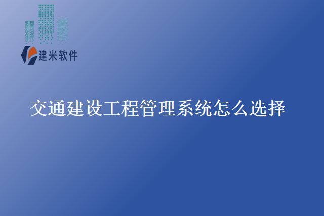交通建设工程管理系统怎么选择