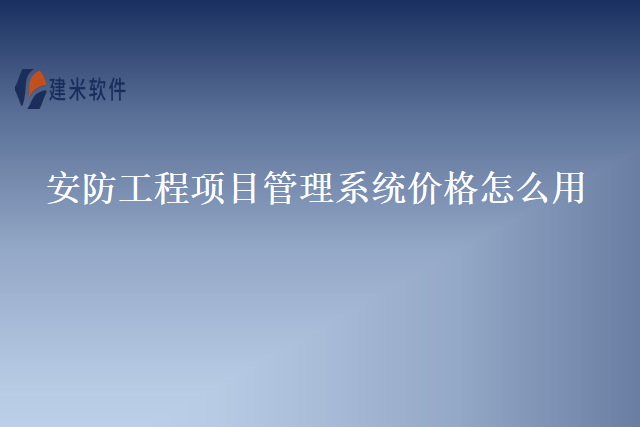 安防工程项目管理系统价格怎么用