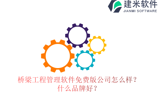 桥梁工程管理软件免费版公司怎么样？什么品牌好？