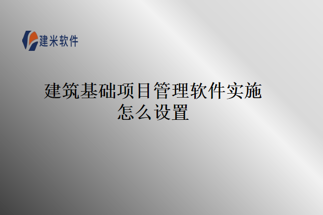 建筑基础项目管理软件实施怎么设置