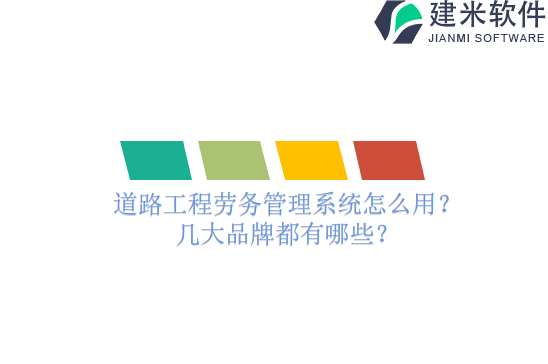 道路工程劳务管理系统怎么用？几大品牌都有哪些？