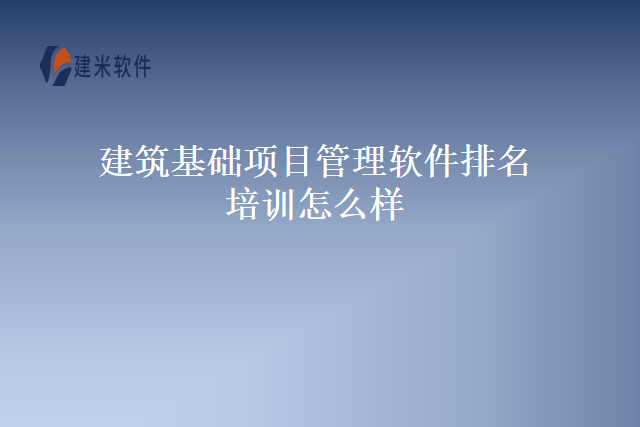 建筑基础项目管理软件排名培训怎么样