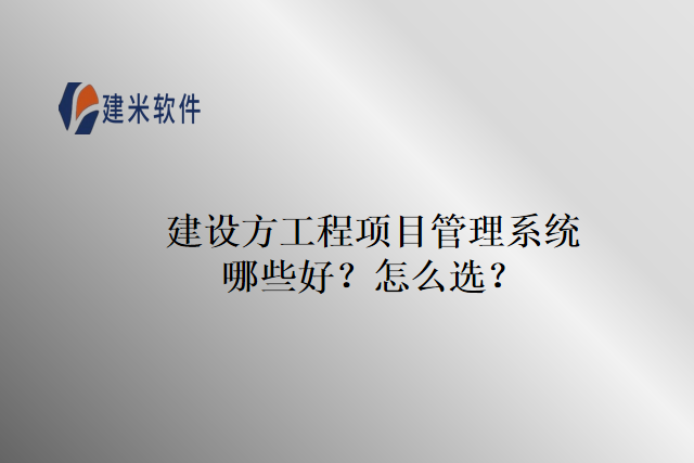 建设方工程项目管理系统哪些好？怎么选？
