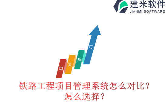 铁路工程项目管理系统怎么对比？怎么选择？