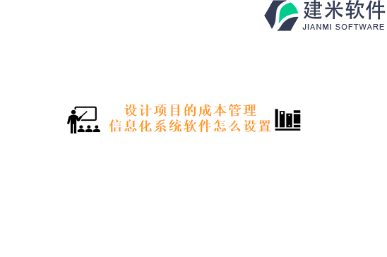 设计项目的成本管理信息化系统软件怎么设置