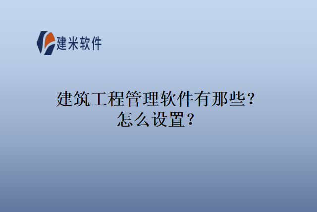 建筑工程管理软件有那些？怎么设置？