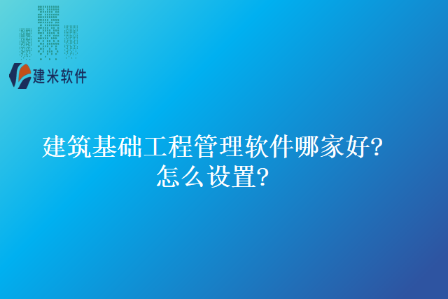 建筑基础工程管理软件哪家好怎么设置
