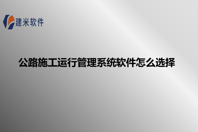 公路施工运行管理系统软件怎么选择