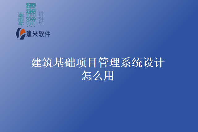 建筑基础项目管理系统设计怎么用