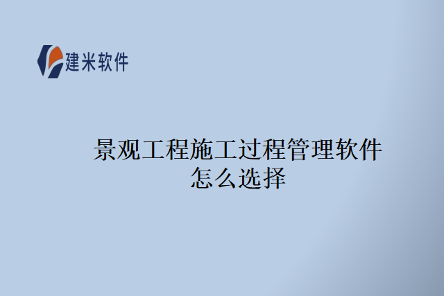 景观工程施工过程管理软件怎么选择