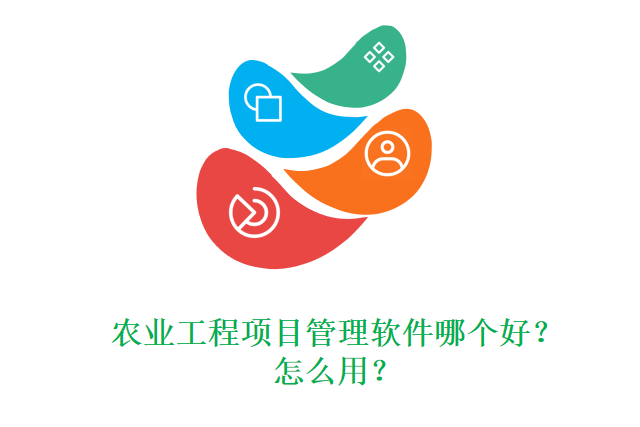 农业工程项目管理软件哪个好？怎么用？