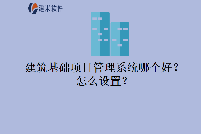 建筑基础项目管理系统哪个好怎么设置