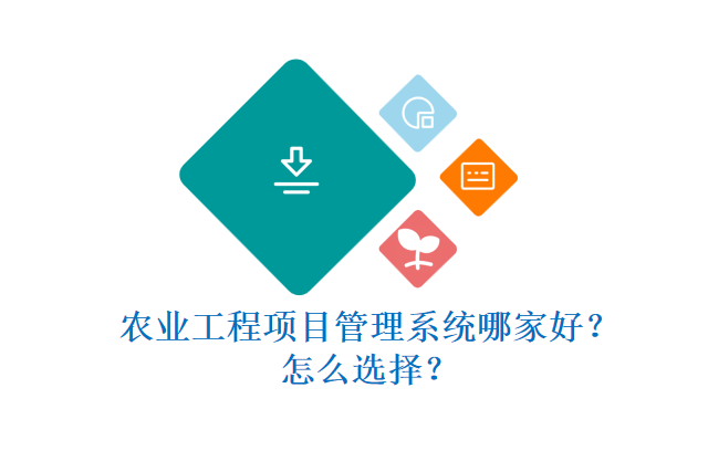 农业工程项目管理系统哪家好?怎么选择?