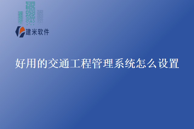 好用的交通工程管理系统怎么设置