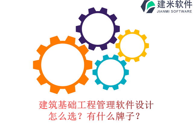 建筑基础工程管理软件设计怎么选？有什么牌子？