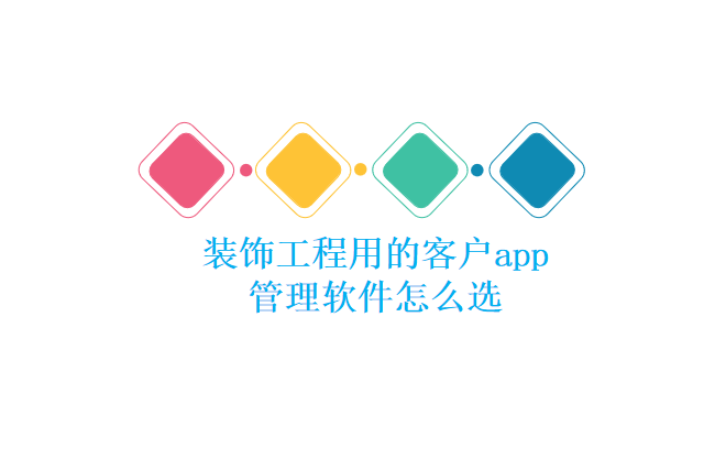 装饰工程用的客户app管理软件怎么选
