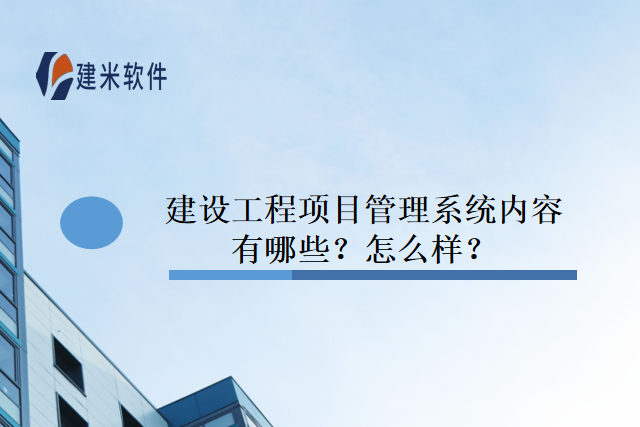 建设工程项目管理系统内容有哪些？怎么样？