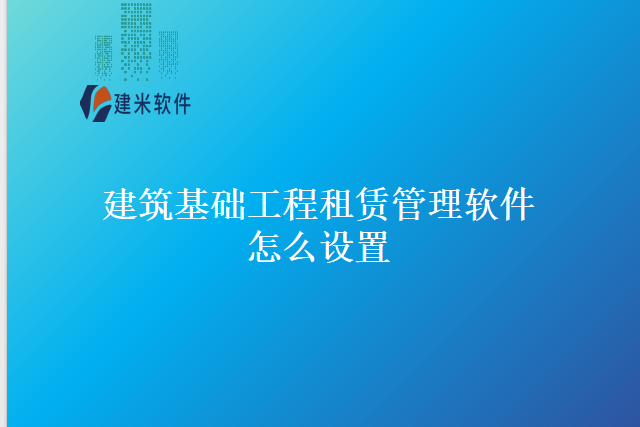 建筑基础工程租赁管理软件怎么设置