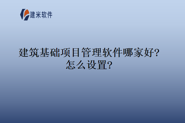 建筑基础项目管理软件哪家好怎么设置