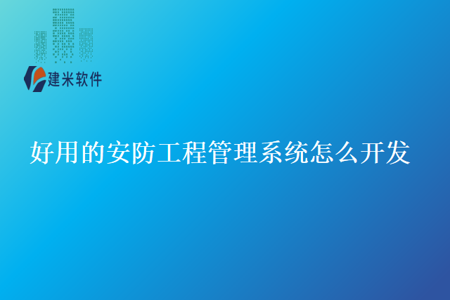 好用的安防工程管理系统怎么开发